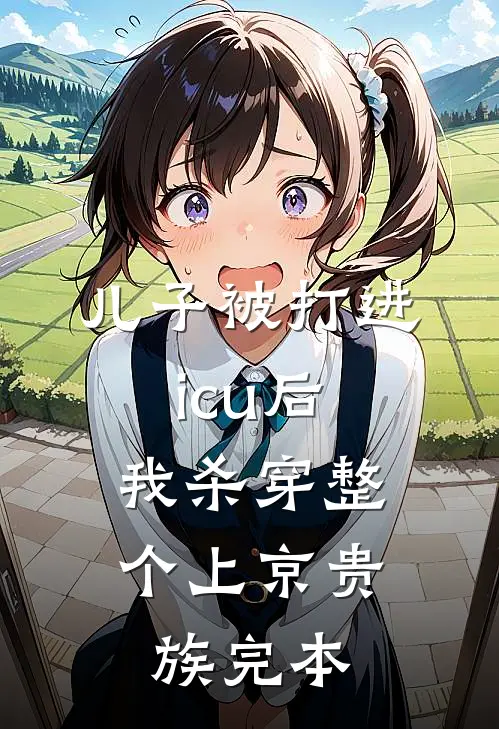 儿子被打进icu后，我杀穿整个上京贵族完本