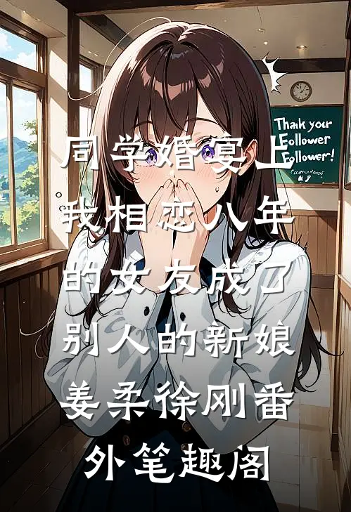 同学婚宴上，我相恋八年的女友成了别人的新娘：姜柔徐刚番外笔趣阁