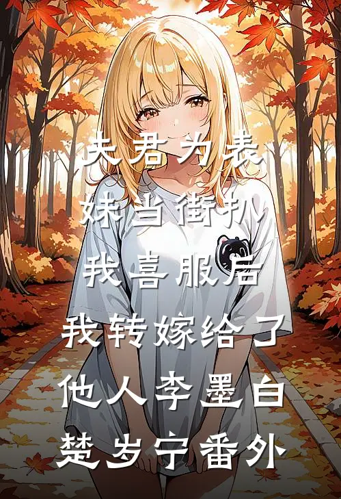 夫君为表妹当街扒我喜服后，我转嫁给了他人李墨白楚岁宁番外