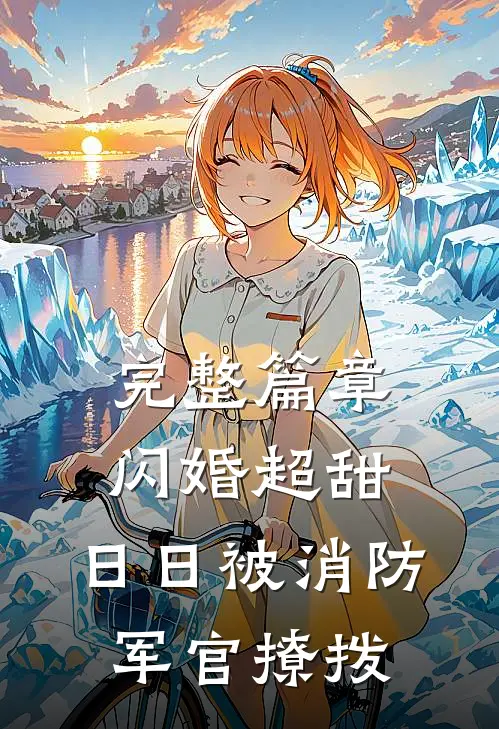 完整篇章闪婚超甜，日日被消防军官撩拨
