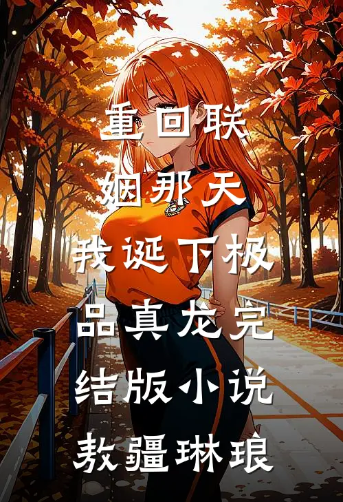 重回联姻那天，我诞下极品真龙完结版小说敖疆琳琅