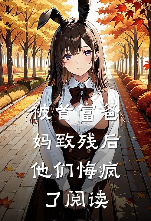 被首富爸妈致残后，他们悔疯了阅读