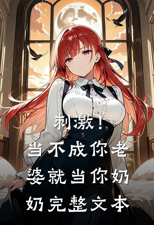 刺激！当不成你老婆就当你奶奶完整文本