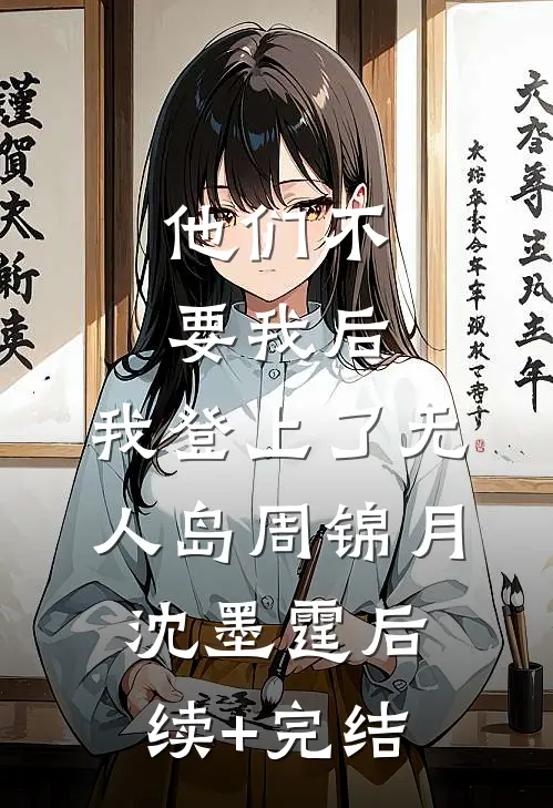 他们不要我后，我登上了无人岛周锦月沈墨霆后续+完结