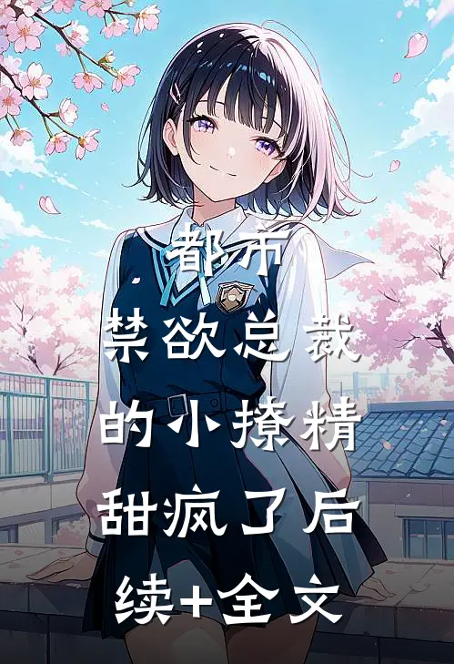都市：禁欲总裁的小撩精甜疯了后续+全文