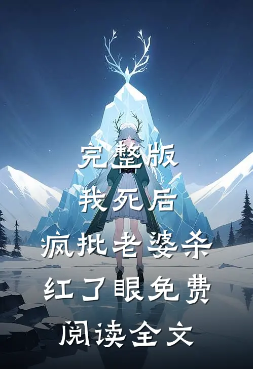 完整版我死后，疯批老婆杀红了眼免费阅读全文