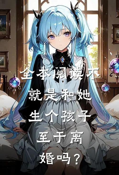 全本阅读不就是和她生个孩子，至于离婚吗？