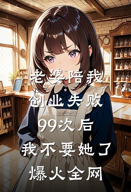 老婆陪我创业失败99次后，我不要她了爆火全网