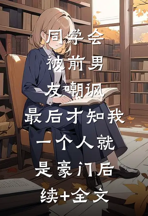 同学会被前男友嘲讽，最后才知我一个人就是豪门后续+全文