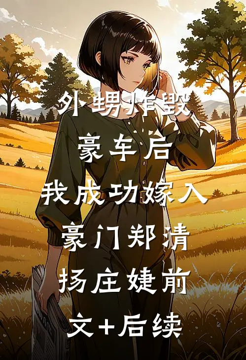 外甥炸毁豪车后，我成功嫁入豪门郑清扬庄婕前文+后续