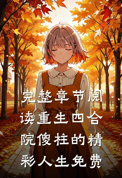 完整章节阅读重生四合院傻柱的精彩人生免费