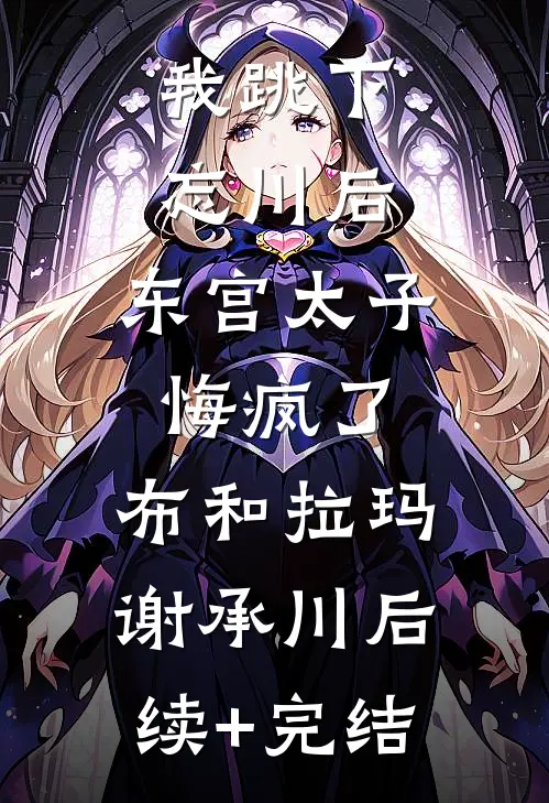 我跳下忘川后，东宫太子悔疯了。布和拉玛谢承川后续+完结