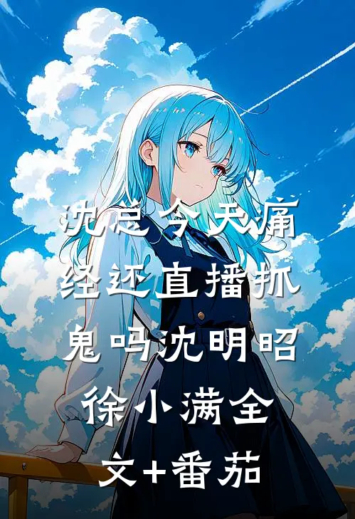 沈总今天痛经还直播抓鬼吗沈明昭徐小满全文+番茄