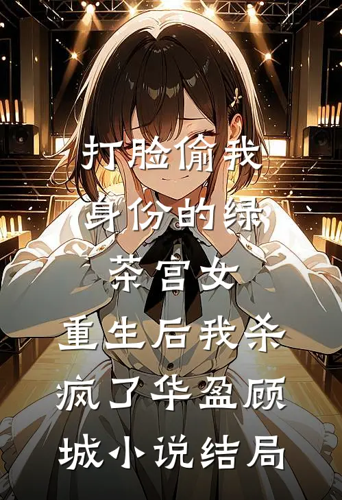 打脸偷我身份的绿茶宫女，重生后我杀疯了华盈顾城小说结局