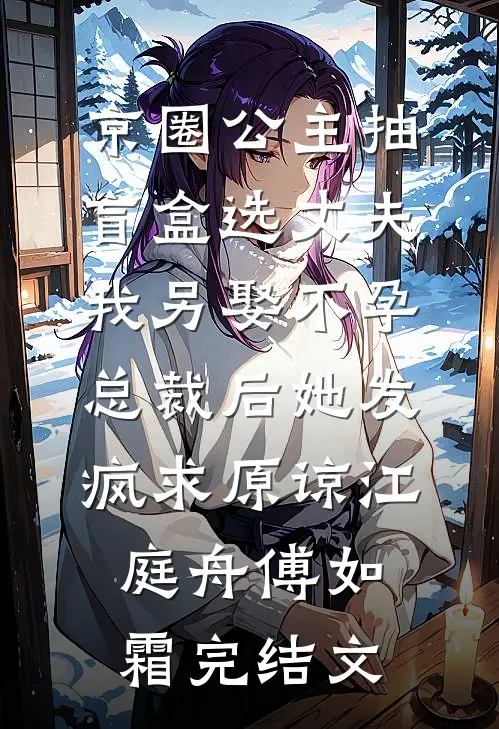 京圈公主抽盲盒选丈夫，我另娶不孕总裁后她发疯求原谅江庭舟傅如霜完结文