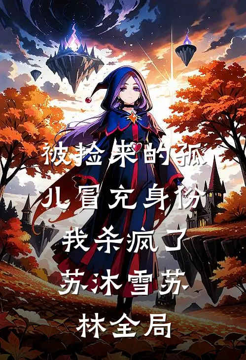被捡来的孤儿冒充身份，我杀疯了苏沐雪苏林全局