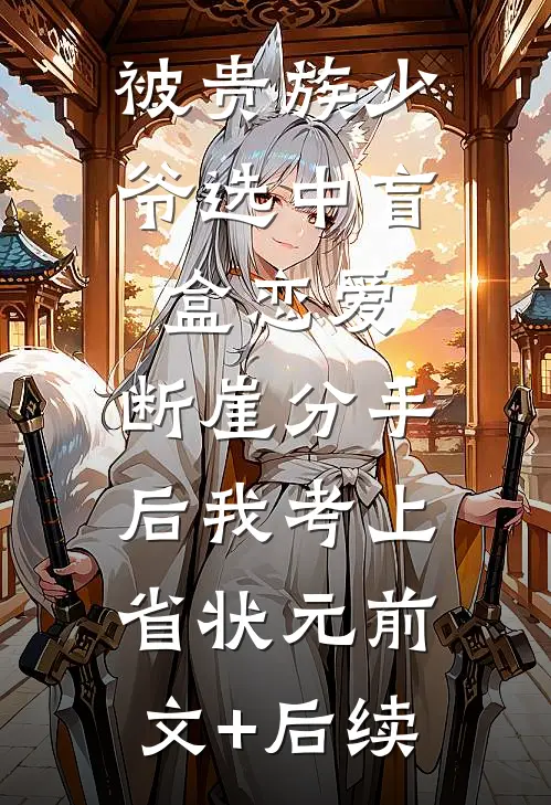 被贵族少爷选中盲盒恋爱，断崖分手后我考上省状元前文+后续