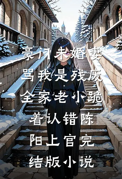 豪门未婚妻骂我是残废，全家老小跪着认错陈阳上官完结版小说