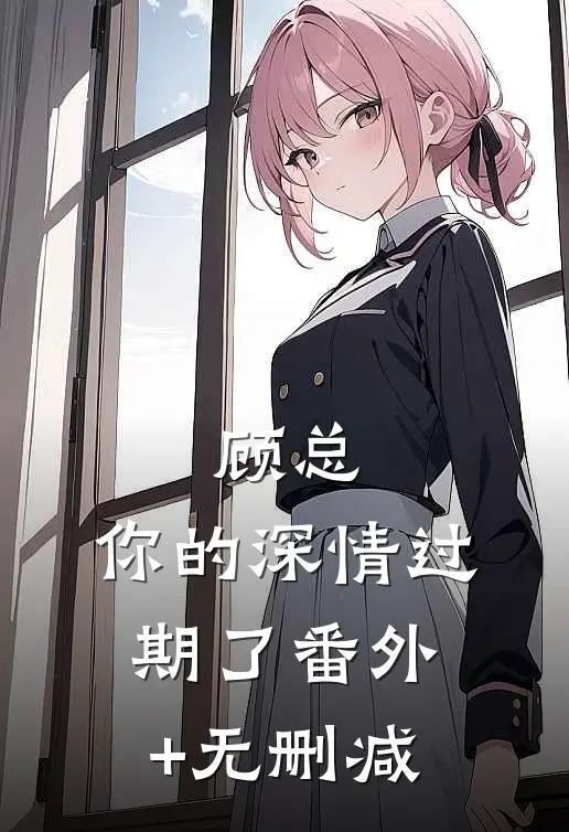 顾总，你的深情过期了番外+无删减