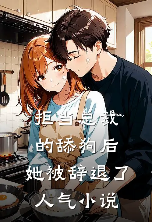 拒当总裁的舔狗后，她被辞退了人气小说