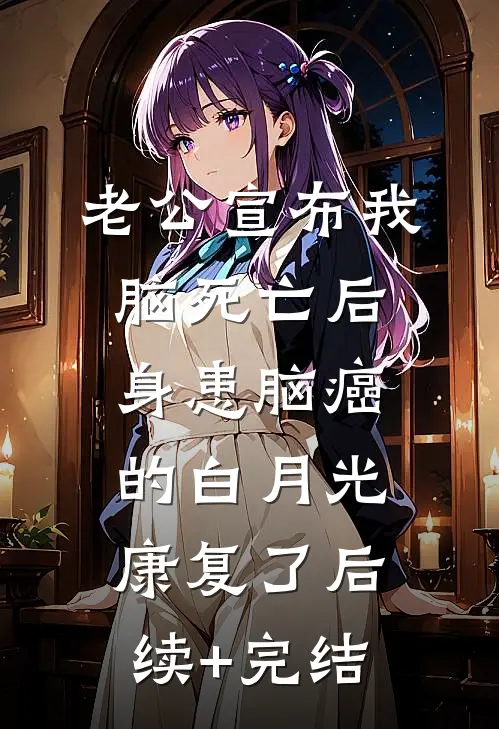 老公宣布我脑死亡后，身患脑癌的白月光康复了后续+完结