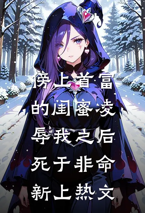 傍上首富的闺蜜凌辱我之后，死于非命新上热文