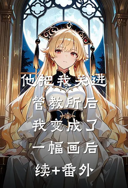 他把我关进管教所后，我变成了一幅画后续+番外