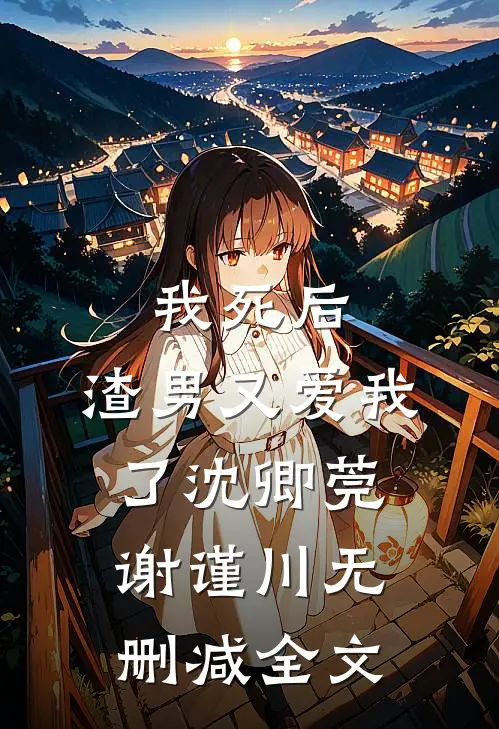 我死后，渣男又爱我了沈卿莞谢谨川无删减全文
