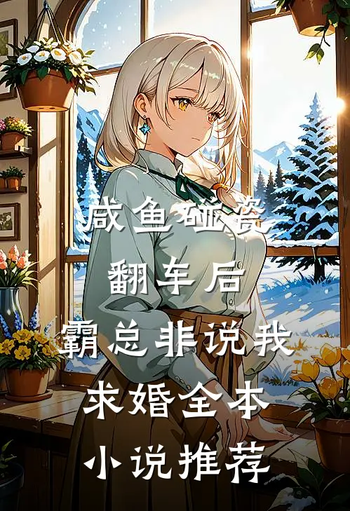 咸鱼碰瓷翻车后，霸总非说我求婚全本小说推荐
