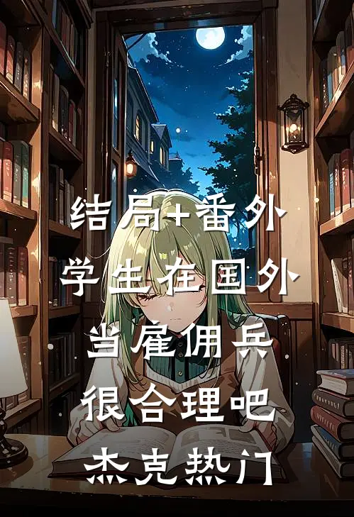 结局+番外学生在国外当雇佣兵，很合理吧杰克热门