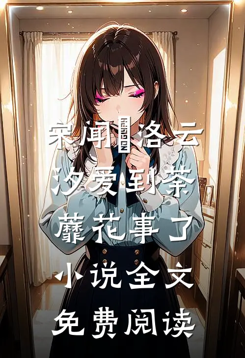 宋闻璟洛云汐爱到荼蘼花事了小说全文免费阅读