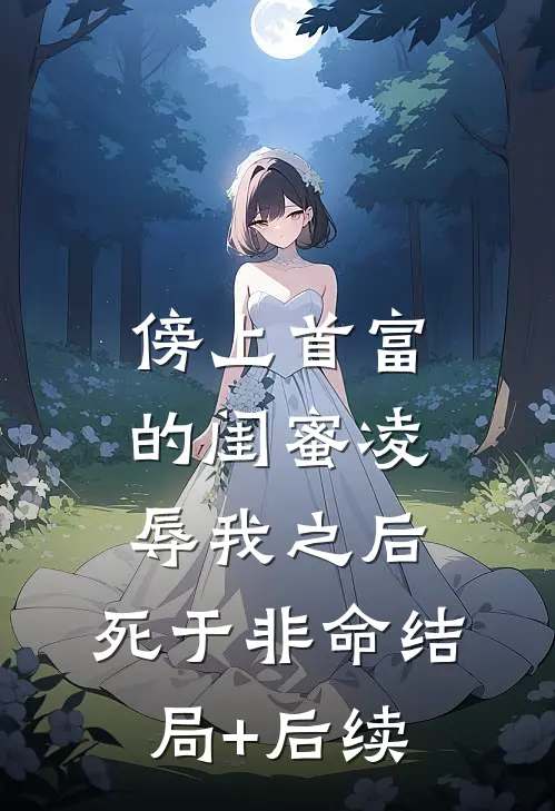 傍上首富的闺蜜凌辱我之后，死于非命结局+后续