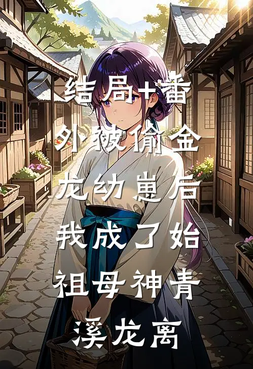 结局+番外被偷金龙幼崽后，我成了始祖母神青溪龙离