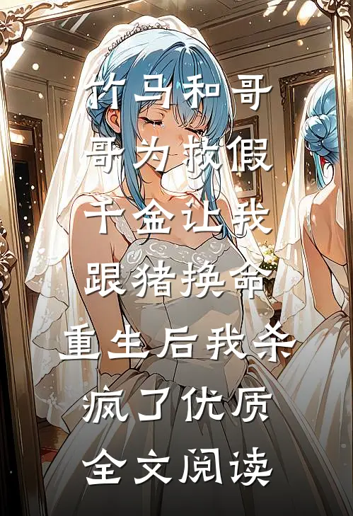 竹马和哥哥为救假千金让我跟猪换命，重生后我杀疯了优质全文阅读