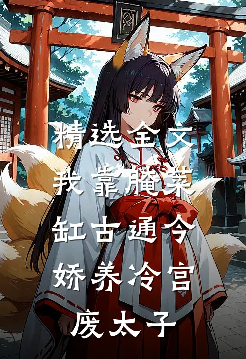 精选全文我靠腌菜缸古通今，娇养冷宫废太子