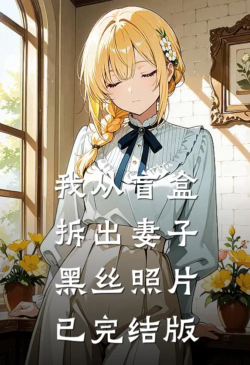 我从盲盒拆出妻子黑丝照片已完结版