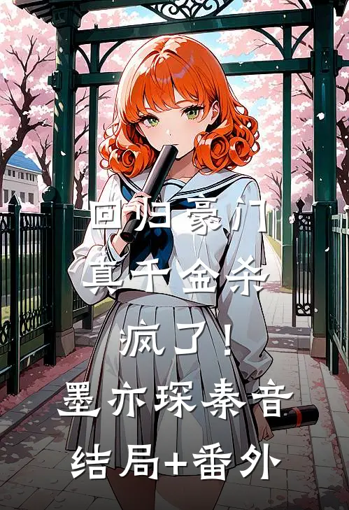 回归豪门，真千金杀疯了！墨亦琛秦音结局+番外