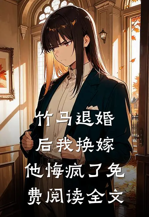 竹马退婚后我换嫁，他悔疯了免费阅读全文