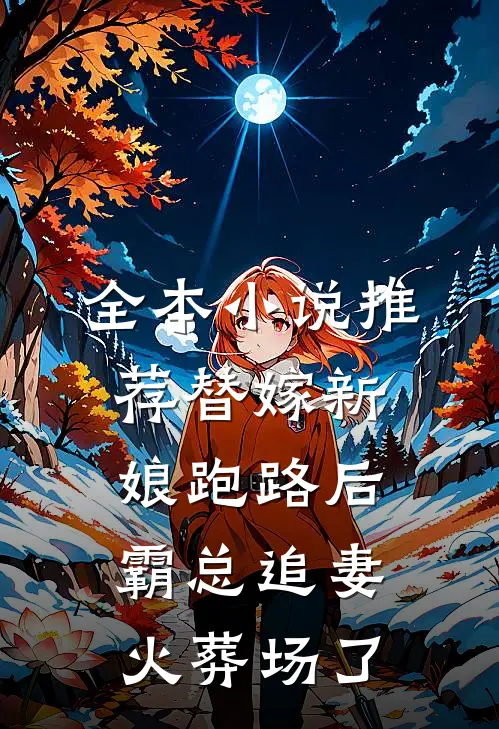全本小说推荐替嫁新娘跑路后，霸总追妻火葬场了