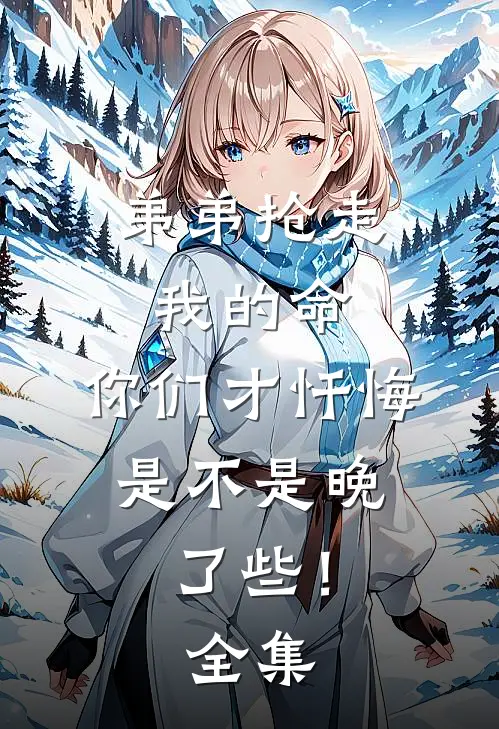 弟弟抢走我的命：你们才忏悔，是不是晚了些！ 全集
