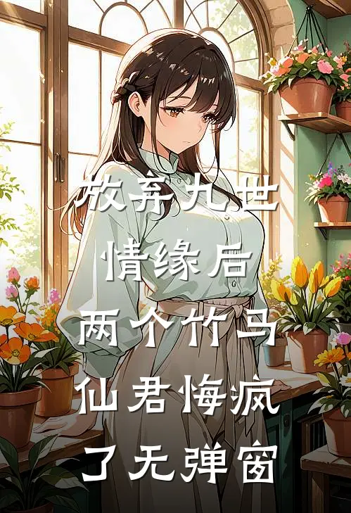 放弃九世情缘后，两个竹马仙君悔疯了无弹窗