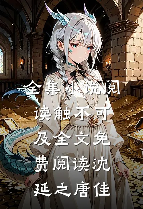 全集小说阅读触不可及全文免费阅读沈延之唐佳