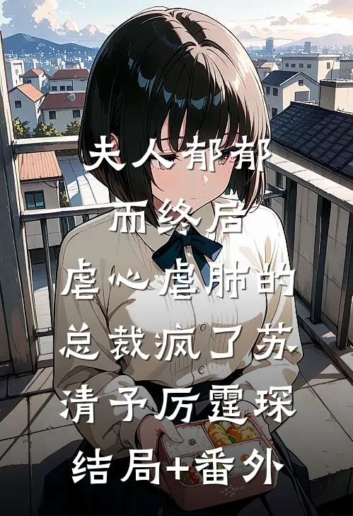 夫人郁郁而终后，虐心虐肺的总裁疯了苏清予厉霆琛结局+番外