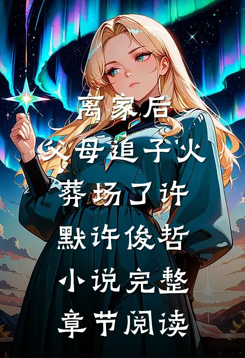 离家后,父母追子火葬场了许默许俊哲小说完整章节阅读
