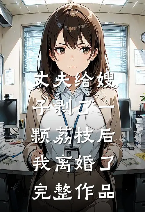 丈夫给嫂子剥了一颗荔枝后，我离婚了完整作品