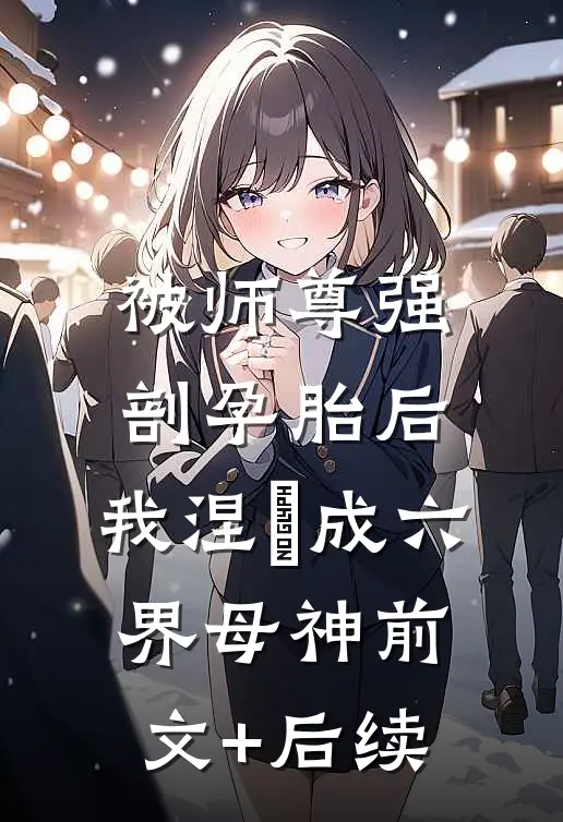 被师尊强剖孕胎后，我涅槃成六界母神前文+后续