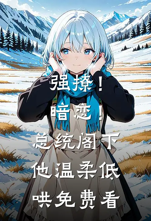 强撩！暗恋！总统阁下他温柔低哄免费看