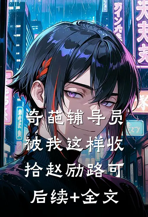 奇葩辅导员被我这样收拾赵励路可后续+全文