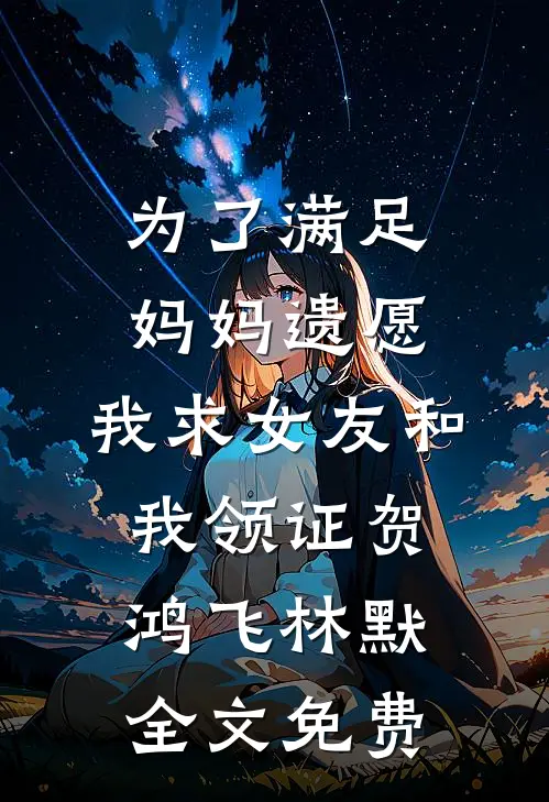 为了满足妈妈遗愿，我求女友和我领证贺鸿飞林默全文免费