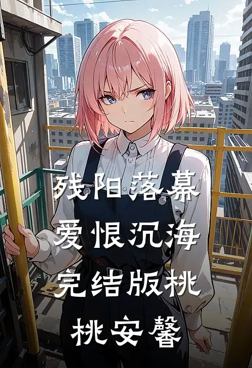 残阳落幕，爱恨沉海完结版桃桃安馨